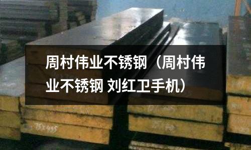 周村偉業不銹鋼（周村偉業不銹鋼 劉紅衛手機）