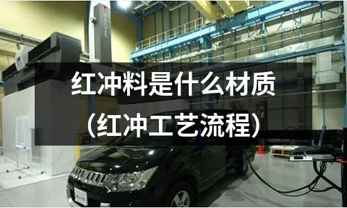 紅沖料是什么材質（紅沖工藝流程）