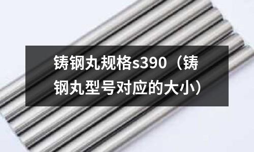 鑄鋼丸規格s390（鑄鋼丸型號對應的大小）