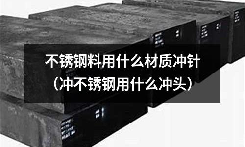 不銹鋼料用什么材質(zhì)沖針（沖不銹鋼用什么沖頭）