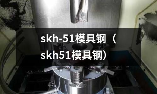 skh-51模具鋼（skh51模具鋼）