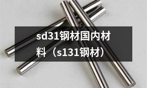 sd31鋼材國內(nèi)材料（s131鋼材）