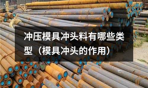 沖壓模具沖頭料有哪些類型（模具沖頭的作用）