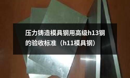 壓力鑄造模具鋼用高級h13鋼的驗收標準（h11模具鋼）