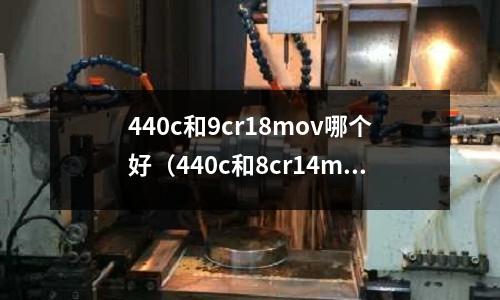 440c和9cr18mov哪個(gè)好（440c和8cr14mov）