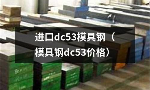 進口dc53模具鋼（模具鋼dc53價格）