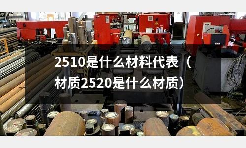 2510是什么材料代表（材質2520是什么材質）