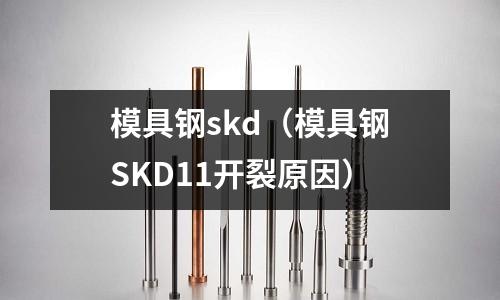 模具鋼skd（模具鋼SKD11開裂原因）