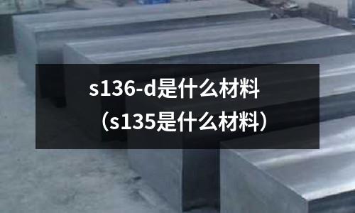 s136-d是什么材料（s135是什么材料）