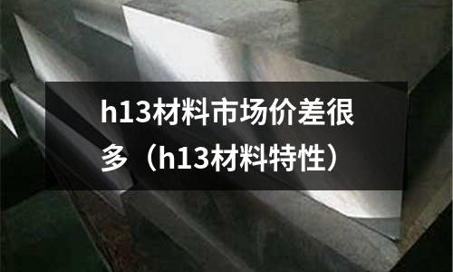 h13材料市場價差很多（h13材料特性）