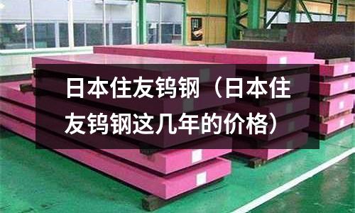 日本住友鎢鋼（日本住友鎢鋼這幾年的價格）