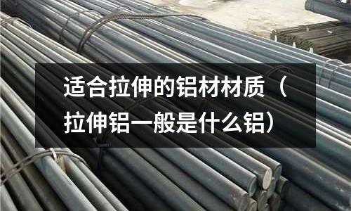 適合拉伸的鋁材材質（拉伸鋁一般是什么鋁）