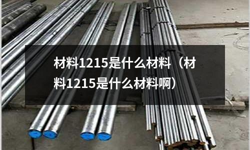 材料1215是什么材料(材料1215是什么材料啊)