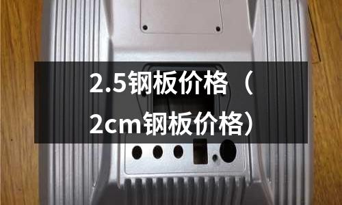 2.5鋼板價(jià)格（2cm鋼板價(jià)格）