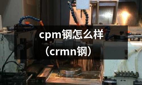 cpm鋼怎么樣（crmn鋼）