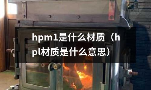 hpm1是什么材質(hpl材質是什么意思)