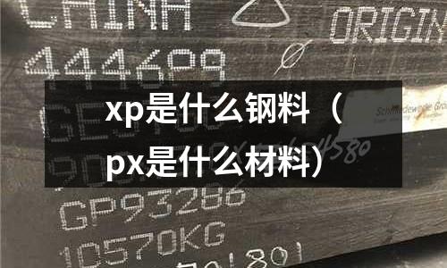 xp是什么鋼料(px是什么材料)