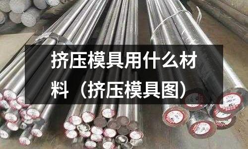 擠壓模具用什么材料（擠壓模具圖）