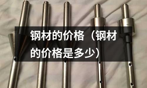 鋼材的價(jià)格（鋼材的價(jià)格是多少）
