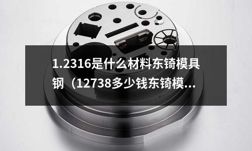 1.2316是什么材料東锜模具鋼（12738多少錢東锜模具鋼）