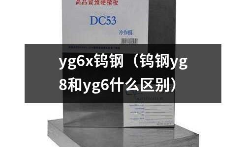 yg6x鎢鋼(鎢鋼yg8和yg6什么區(qū)別)