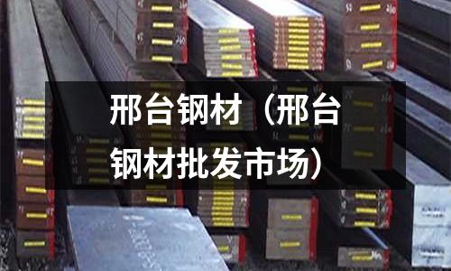 邢臺鋼材(邢臺鋼材批發市場)