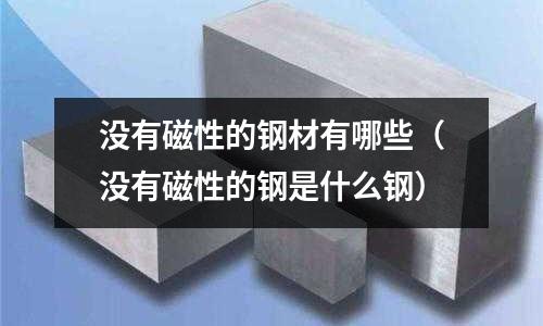 沒有磁性的鋼材有哪些(沒有磁性的鋼是什么鋼)