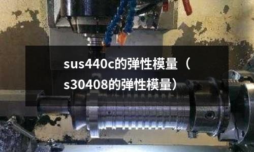 sus440c的彈性模量（s30408的彈性模量）