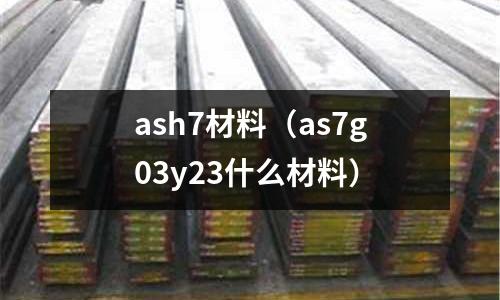 ash7材料(as7g03y23什么材料)