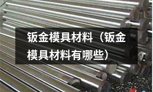 鈑金模具材料(鈑金模具材料有哪些)