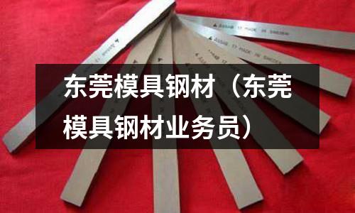 東莞模具鋼材(東莞模具鋼材業務員)