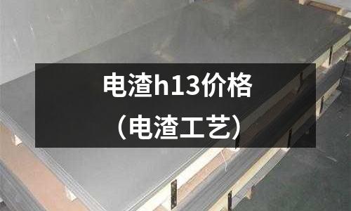 電渣h13價格（電渣工藝）