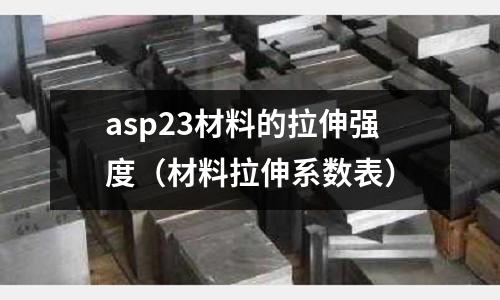 asp23材料的拉伸強度（材料拉伸系數(shù)表）