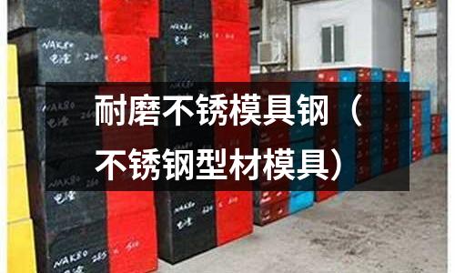 耐磨不銹模具鋼（不銹鋼型材模具）