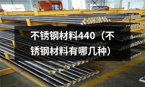 不銹鋼材料440（不銹鋼材料有哪幾種）