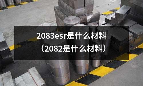 2083esr是什么材料（2082是什么材料）