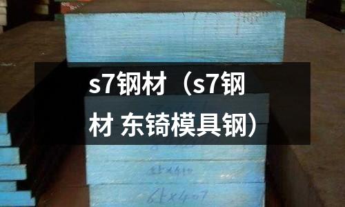 s7鋼材（s7鋼材 東锜模具鋼）