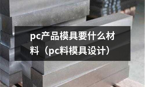 pc產品模具要什么材料（pc料模具設計）