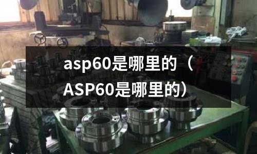 asp60是哪里的（ASP60是哪里的）