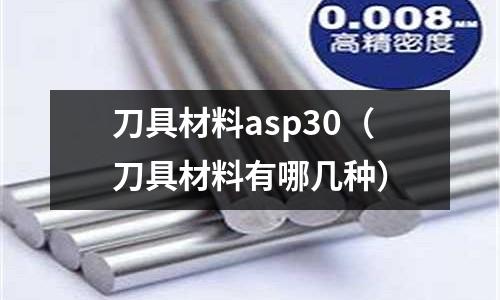 刀具材料asp30（刀具材料有哪幾種）