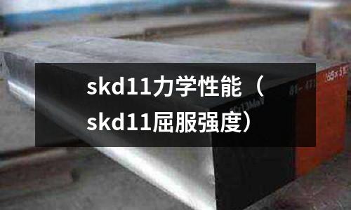 skd11力學(xué)性能（skd11屈服強(qiáng)度）
