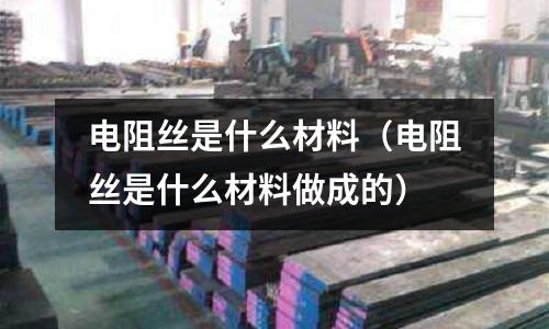 電阻絲是什么材料(電阻絲是什么材料做成的)