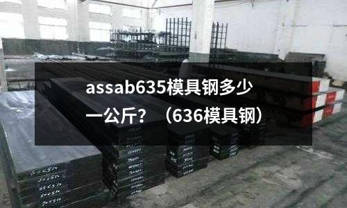assab635模具鋼多少一公斤？（636模具鋼）