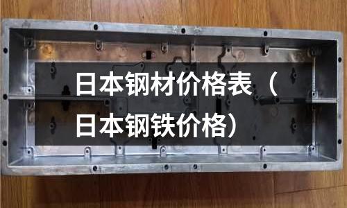 日本鋼材價格表（日本鋼鐵價格）