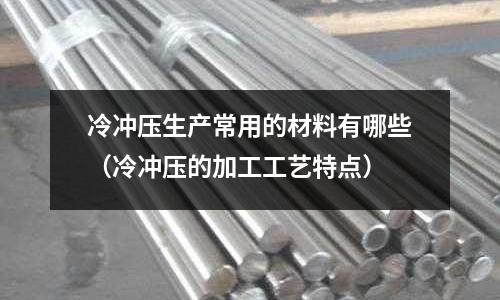 冷沖壓生產常用的材料有哪些（冷沖壓的加工工藝特點）