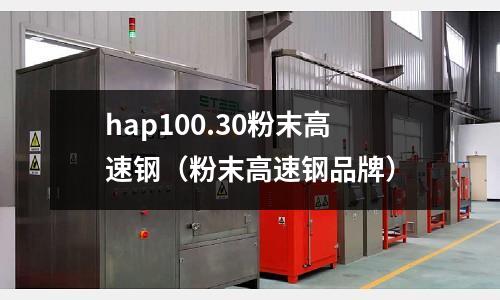 hap100.30粉末高速鋼（粉末高速鋼品牌）