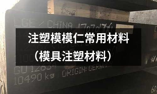 注塑模模仁常用材料（模具注塑材料）