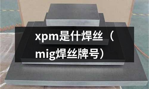 xpm是什焊絲(mig焊絲牌號(hào))