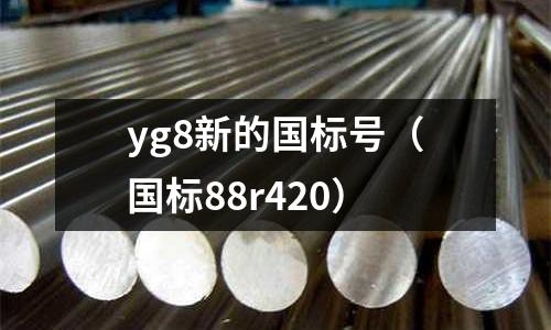 yg8新的國(guó)標(biāo)號(hào)(國(guó)標(biāo)88r420)