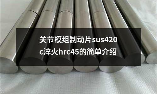 關(guān)節(jié)模組制動片sus420c淬火hrc45的簡單介紹